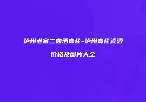泸州老窖二曲酒青花-泸州青花瓷酒价格及图片大全
