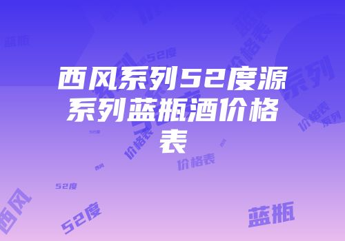 西风系列52度源系列蓝瓶酒价格表