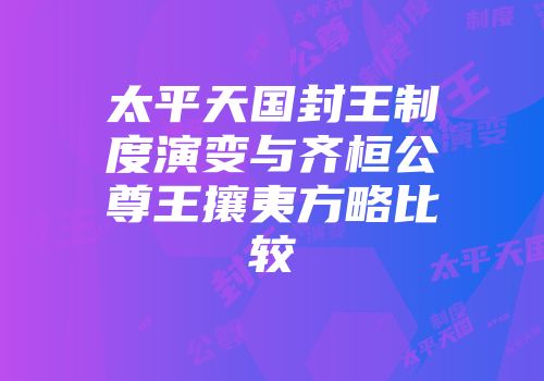 太平天国封王制度演变与齐桓公尊王攘夷方略比较