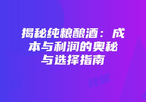 揭秘纯粮酿酒：成本与利润的奥秘与选择指南