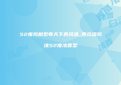 52度风相型尊天下西凤酒_西凤国风缘52度浓香型