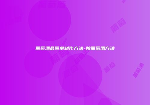 葡萄酒最简单制作方法-娘葡萄酒方法