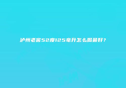 泸州老窖52度125毫升怎么喝最好？