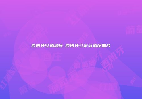 西班牙红酒酒庄-西班牙红葡萄酒庄图片