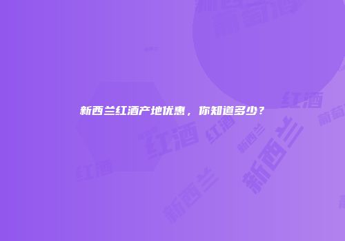 新西兰红酒产地优惠，你知道多少？