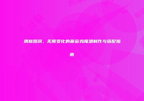 清新甜润，无限变化的葡萄鸡尾酒制作与搭配指南