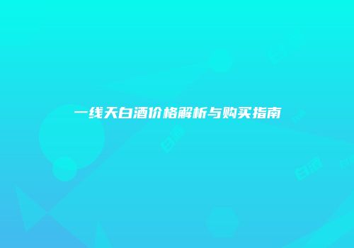 一线天白酒价格解析与购买指南