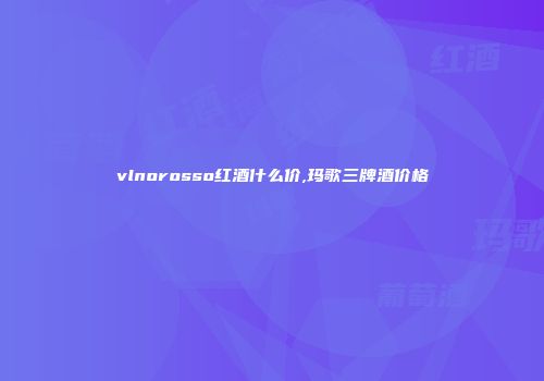 vlnorosso红酒什么价,玛歌三牌酒价格