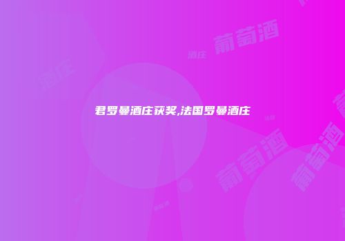 君罗曼酒庄获奖,法国罗曼酒庄