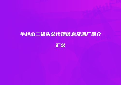 牛栏山二锅头总代理信息及酒厂简介汇总