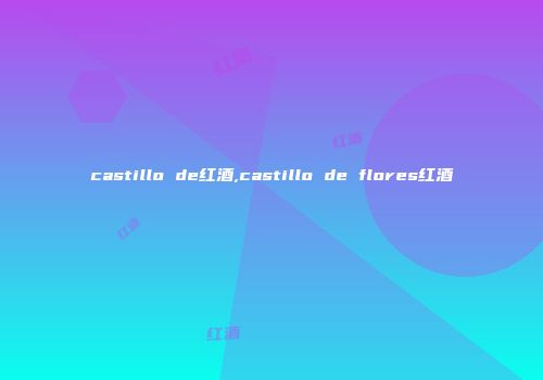 castillo de红酒,castillo de flores红酒