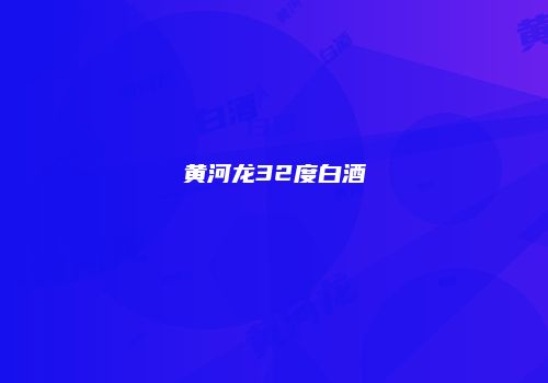 黄河龙32度白酒