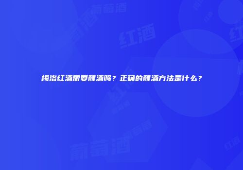 梅洛红酒需要醒酒吗？正确的醒酒方法是什么？