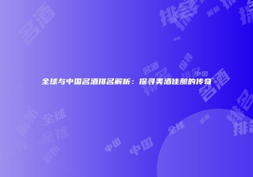 全球与中国名酒排名解析：探寻美酒佳酿的传奇