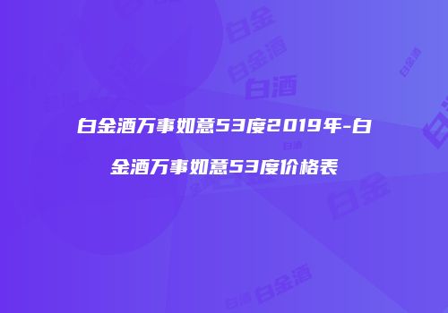 白金酒万事如意53度2019年-白金酒万事如意53度价格表