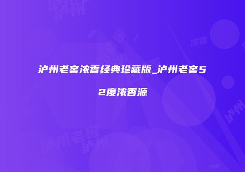 泸州老窖浓香经典珍藏版_泸州老窖52度浓香源