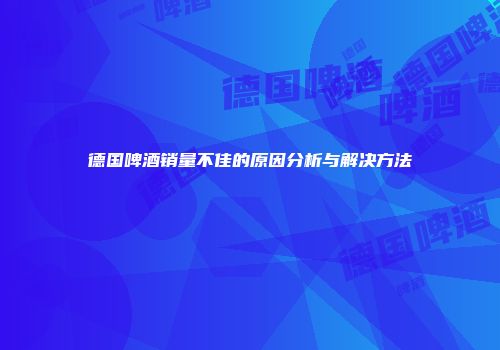 德国啤酒销量不佳的原因分析与解决方法