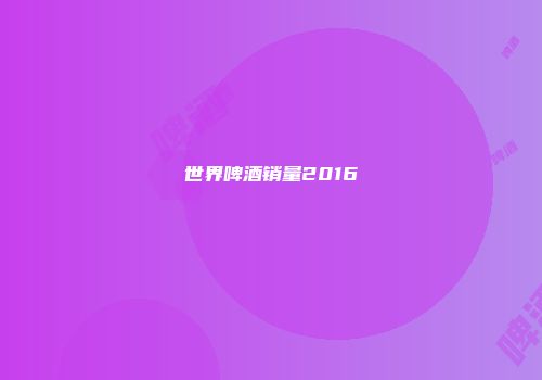 世界啤酒销量2016