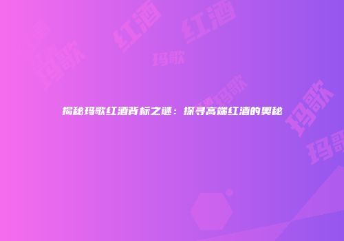 揭秘玛歌红酒背标之谜：探寻高端红酒的奥秘