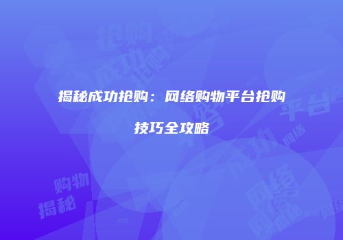 揭秘成功抢购：网络购物平台抢购技巧全攻略