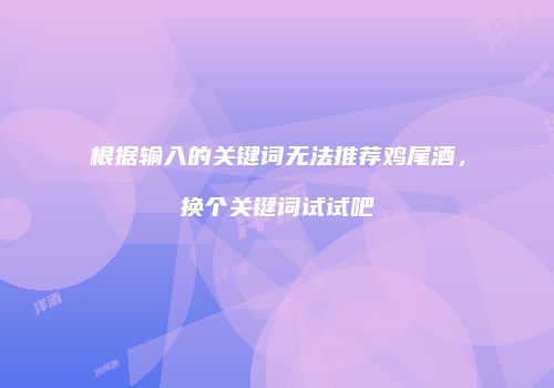 根据输入的关键词无法推荐鸡尾酒，换个关键词试试吧