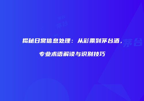 揭秘日常信息处理：从彩票到茅台酒，专业术语解读与识别技巧