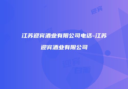 江苏迎宾酒业有限公司电话-江苏迎宾酒业有限公司