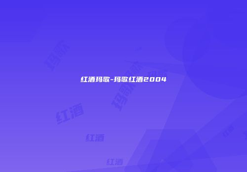 红酒玛歌-玛歌红酒2004