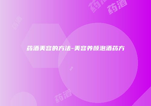 药酒美容的方法-美容养颜泡酒药方