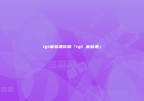 igt葡萄酒价格「igt 葡萄酒」