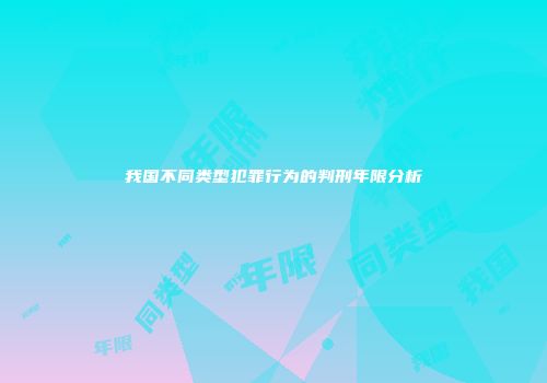 我国不同类型犯罪行为的判刑年限分析
