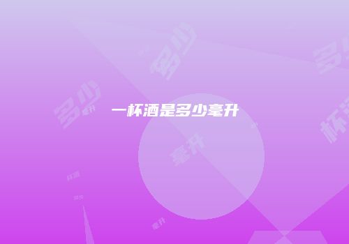 一杯酒是多少毫升