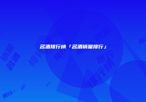 名酒排行榜「名酒销量排行」