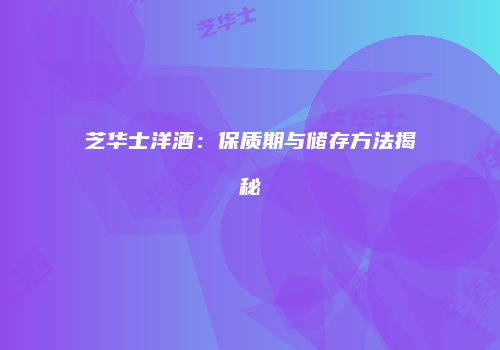 芝华士洋酒：保质期与储存方法揭秘