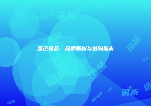 蓝色珍品：品质解析与选购指南