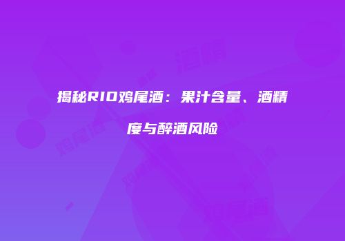 揭秘RIO鸡尾酒：果汁含量、酒精度与醉酒风险
