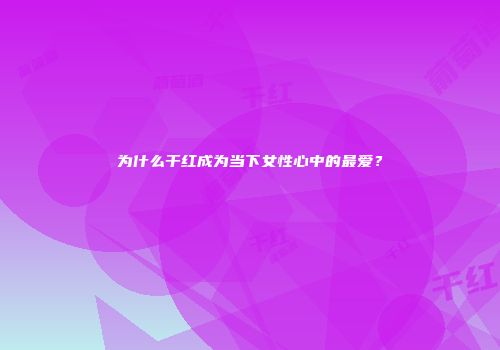 为什么干红成为当下女性心中的最爱？