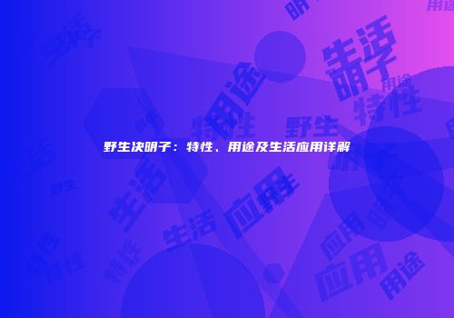 野生决明子：特性、用途及生活应用详解