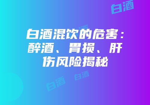 白酒混饮的危害：醉酒、胃损、肝伤风险揭秘
