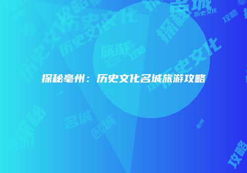 探秘亳州：历史文化名城旅游攻略