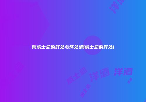 喝威士忌的好处与坏处(喝威士忌的好处)