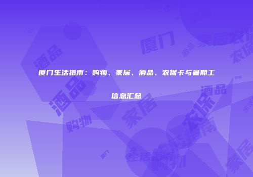 厦门生活指南：购物、家居、酒品、农保卡与暑期工信息汇总