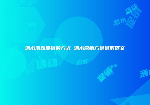 酒水活动促销的方式_酒水营销方案案例范文