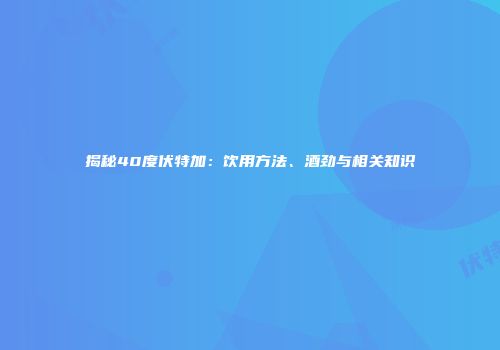 揭秘40度伏特加：饮用方法、酒劲与相关知识
