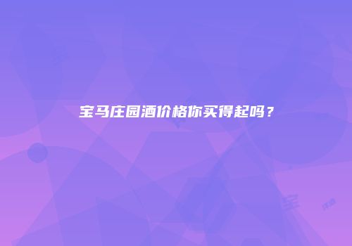 宝马庄园酒价格你买得起吗？