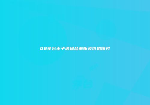 08茅台王子酒珍品解析及价格探讨