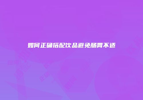 如何正确搭配饮品避免肠胃不适