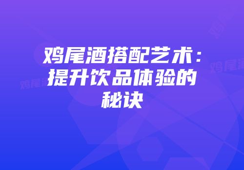 鸡尾酒搭配艺术：提升饮品体验的秘诀