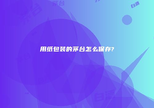 用纸包装的茅台怎么保存?