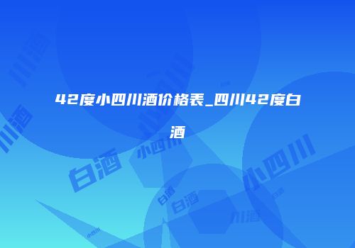 42度小四川酒价格表_四川42度白酒